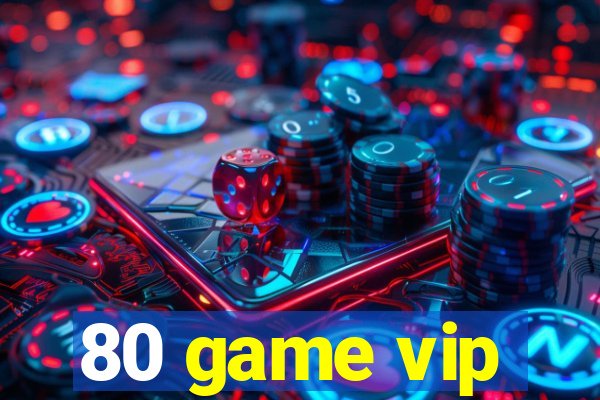 80 game vip